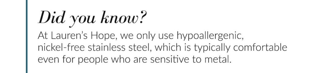 Did you know? Lauren's Hope uses only hypoallergenic stainless steel.
